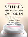 Selling the Fountain of Youth (eBook): How the Anti-Aging Industry Made a Disease Out of Getting Old—And Made Billions